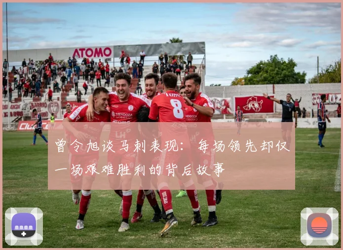 曾令旭谈马刺表现：每场领先却仅一场艰难胜利的背后故事